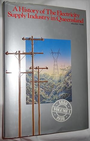 A History of the Electricity Supply Industry In Queensland - Volume I: 1888 - 1938