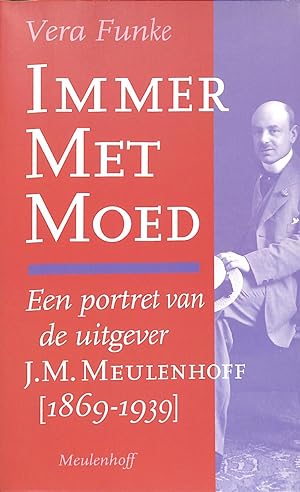 Immer met Moed. Een portret van de uitgever J.M. Meulenhoff [1869-1939].