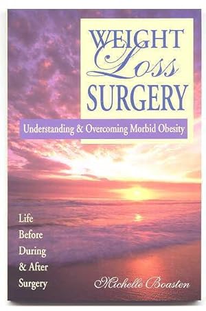 WEIGHT LOSS SURGERY: UNDERSTANDING & OVERCOMING MORBID OBESITY. LIFE BEFORE, DURING & AFTER SURGERY.