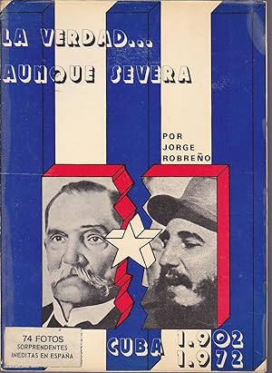 LA VERDAD AUNQUE SEVERA -CUBA 1902-1972 (Ilustrado con 74 fotos sorprendentes inéditas en España)