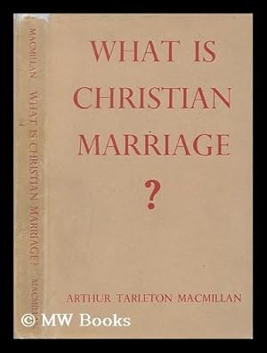 Seller image for What is Christian marriage? : An examination of the present teaching and practice of the Church of England, in relation to the teaching of the universal church / Arhtur Tarleton MacMillan for sale by MW Books Ltd.