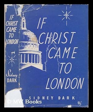 Seller image for If Christ came to London / by Sidney Dark ; with a foreword by the Lord Bishop of Bradford for sale by MW Books Ltd.