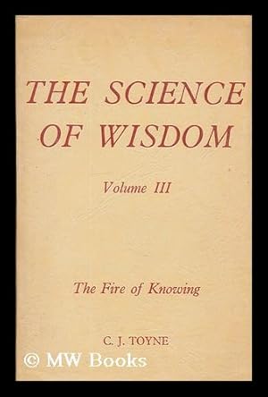 Imagen del vendedor de The science of wisdom : a trilogy. Vol.3, The fire of knowing / by C. J. Toyne a la venta por MW Books Ltd.