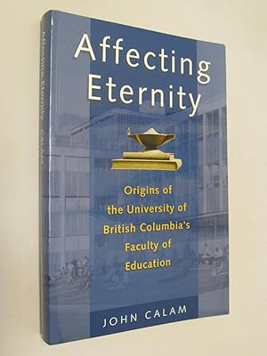 Seller image for Affecting Eternity : Origins of the University of British Columbia's Education Faculty for sale by Renaissance Books