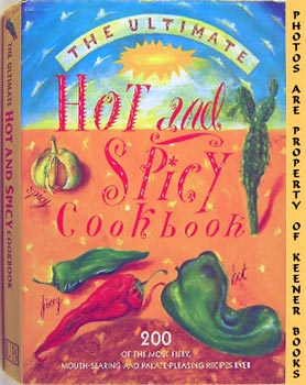 The Ultimate Hot And Spicy Cookbook : 200 Of The Most Fiery, Mouth - Searing And Palate - Pleasin...