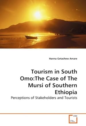 Imagen del vendedor de Tourism in South Omo:The Case of The Mursi of Southern Ethiopia : Perceptions of Stakeholders and Tourists a la venta por AHA-BUCH GmbH