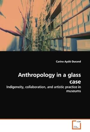 Immagine del venditore per Anthropology in a glass case : Indigeneity, collaboration, and artistic practice in museums venduto da AHA-BUCH GmbH