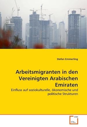 Imagen del vendedor de Arbeitsmigranten in den Vereinigten Arabischen Emiraten : Einfluss auf soziokulturelle, konomische und politische Strukturen a la venta por AHA-BUCH GmbH