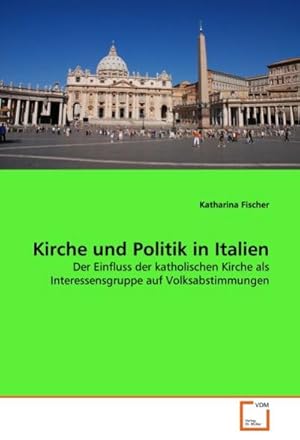 Imagen del vendedor de Kirche und Politik in Italien : Der Einfluss der katholischen Kirche als Interessensgruppe auf Volksabstimmungen a la venta por AHA-BUCH GmbH