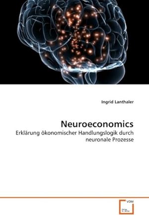 Seller image for Neuroeconomics : Erklrung konomischer Handlungslogik durch neuronale Prozesse for sale by AHA-BUCH GmbH