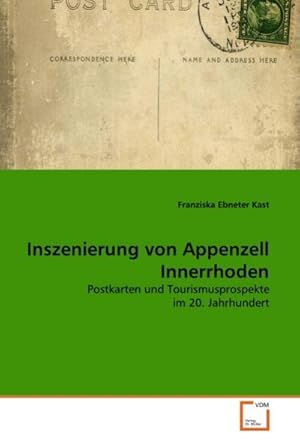 Imagen del vendedor de Inszenierung von Appenzell Innerrhoden : Postkarten und Tourismusprospekte im 20. Jahrhundert a la venta por AHA-BUCH GmbH