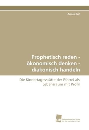 Seller image for Prophetisch reden - konomisch denken - diakonisch handeln : Die Kindertagessttte der Pfarrei als Lebensraum mit Profil for sale by AHA-BUCH GmbH