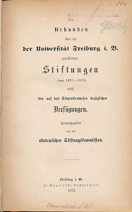 Die Urkunden über die der Universität Freiburg i.B. zugehörigen Stiftungen (von 1497 - 1875), neb...