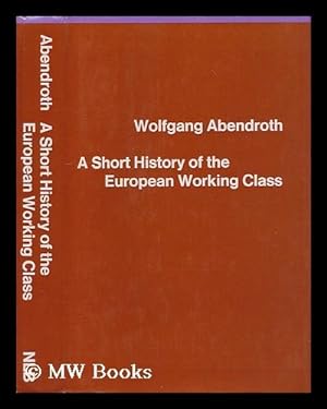 Seller image for A short history of the European working class / [by] Wolfgang Abendroth ; [translated from the German by Nicholas Jacobs and Brian Trench; postscript translated by Jovis de Bres] for sale by MW Books