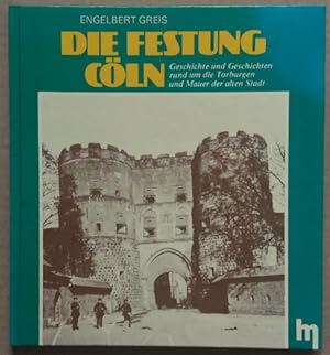 Die Festung Cöln. Geschichte und Geschichten rund um die Torburgen und Mauer der alten Stadt.