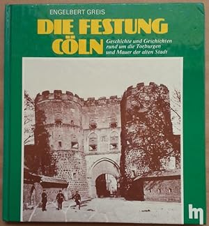 Die Festung Cöln. Geschichte und Geschichten rund um die Torburgen und Mauer der alten Stadt.