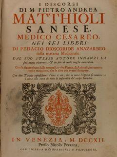 I DISCORSI DI M. PIETRO ANDREA MATTHIOLI SANESE, MEDICO CESAREO, nei suoi sei libbri di Pedacio D...