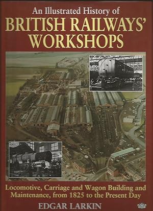 An Illustrated History of BRITISH RAILWAYS' WORKSHOPS: Locomotive, Carriage and Wagon Building an...