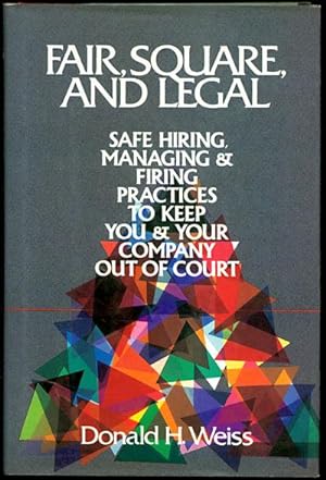 Fair, Square, and Legal: Safe Hiring, Managing & Firing Practices to Keep You & Your Company Out ...