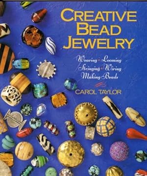 Creative Bead Jewelry: Weaving, Looming, Stringing, Wiring, Making Beads