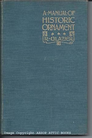 A MANUAL OF HISTORIC ORNAMENT : Treating Upon the Evolution, Tradition and Development of Archite...