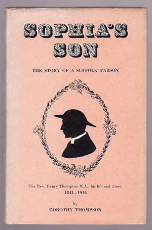 SOPHIA'S SON - The Story of a Suffolk Parson, The Rev. Henry Thompson MA, his life and times 1841...