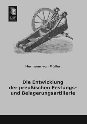 Image du vendeur pour Die Entwicklung der preuischen Festungs- und Belagerungsartillerie mis en vente par AHA-BUCH GmbH