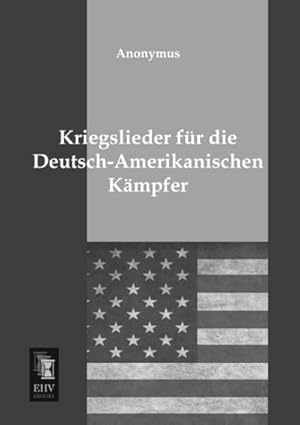 Seller image for Kriegslieder fr die Deutsch-Amerikanischen Kmpfer for sale by AHA-BUCH GmbH