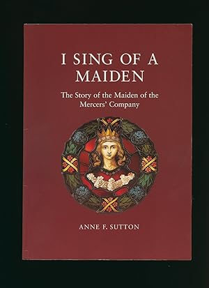 Seller image for I Sing of a Maiden; The Story of the Maiden of the Mercers' Company for sale by Little Stour Books PBFA Member