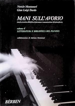 Mani sull'avorio. Sstoria, tecnica, didattica, letteratura e manutenzione del pianoforte. Vol.4. ...