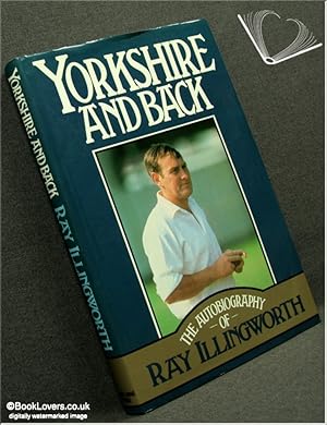 Imagen del vendedor de Yorkshire and Back: The Autobiography of Ray Illingworth a la venta por BookLovers of Bath