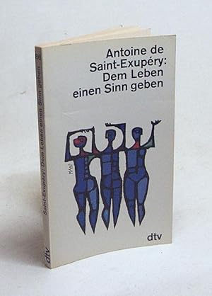 Bild des Verkufers fr Dem Leben einen Sinn geben / Antoine de Saint-Exupry. [Aus d. Franz. ins Dt. bertr. von Oswalt von Nostitz] zum Verkauf von Versandantiquariat Buchegger