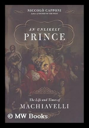 Image du vendeur pour An unlikely prince : the life and the times of Machiavelli mis en vente par MW Books Ltd.