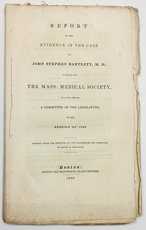 REPORT OF THE EVIDENCE IN THE CASE OF JOHN STEPHEN BARTLETT, M. D. VERSUS THE MASS. MEDICAL SOCIE...