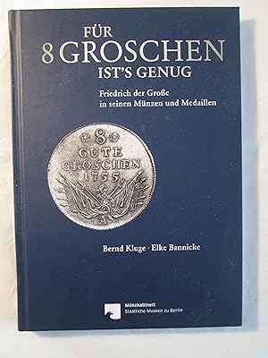Für 8 Groschen ist's genug : Friedrich der Grosse in seinen Münzen und Medaillen