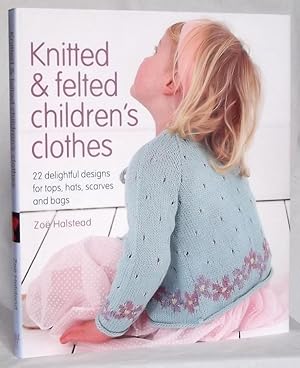 Knitted & Felted Children's Clothes 22 Delightful Designs for Tops, Hats, Scarves and Bags