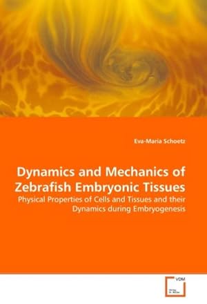 Immagine del venditore per Dynamics and Mechanics of Zebrafish Embryonic Tissues : Physical Properties of Cells and Tissues and their Dynamics during Embryogenesis venduto da AHA-BUCH GmbH