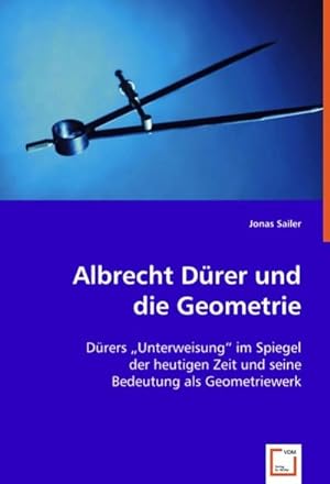 Seller image for Albrecht Drer und die Geometrie : Drers "Unterweisung" im Spiegel der heutigen Zeit und seine Bedeutung als Geometriewerk for sale by AHA-BUCH GmbH