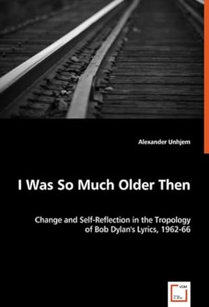 Seller image for I Was So Much Older Then : Change and Self-Reflection in the Tropology of Bob Dylan's Lyrics, 1962-66 for sale by AHA-BUCH GmbH