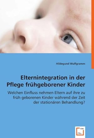 Seller image for Elternintegration in der Pflege frhgeborener Kinder : Welchen Einfluss nehmen Eltern auf ihre zu frh geborenen Kinder whrend der Zeit der stationren Behandlung? for sale by AHA-BUCH GmbH