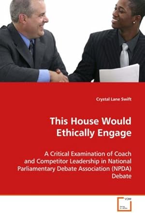 Image du vendeur pour This House Would Ethically Engage : A Critical Examimination of Coach and CompetitorLeadership in National Parliamentary DebateAssociation (NPDA) Debate mis en vente par AHA-BUCH GmbH