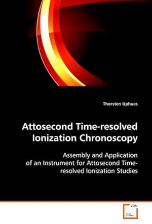 Seller image for Attosecond Time-resolved Ionization Chronoscopy : Assembly and Application of an Instrument for Attosecond Time-resolved Ionization Studies for sale by AHA-BUCH GmbH