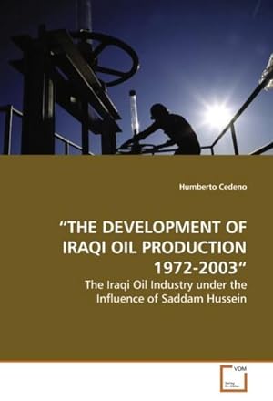 Bild des Verkufers fr THE DEVELOPMENT OF IRAQI OIL PRODUCTION 1972-2003 : The Iraqi Oil Industry under the Influence of Saddam Hussein zum Verkauf von AHA-BUCH GmbH