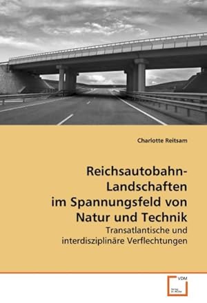 Imagen del vendedor de Reichsautobahn-Landschaften im Spannungsfeld von Natur und Technik : Transatlantische und interdisziplinre Verflechtungen a la venta por AHA-BUCH GmbH