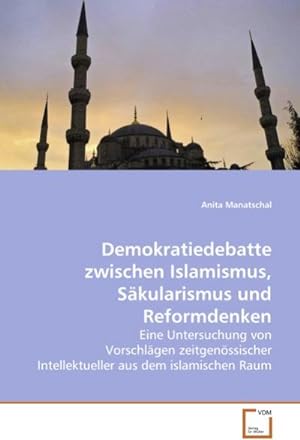 Seller image for Demokratiedebatte zwischen Islamismus, Skularismus und Reformdenken : Eine Untersuchung von Vorschlgen zeitgenssischer Intellektueller aus dem islamischen Raum for sale by AHA-BUCH GmbH