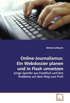 Seller image for Online-Journalismus: Ein Webdossier planen und in Flash umsetzen : Junge Sportler aus Frankfurt und ihre Probleme auf dem Weg zum Profi for sale by AHA-BUCH GmbH