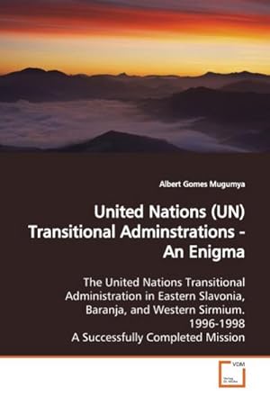 Seller image for United Nations (UN) Transitional Adminstrations - An Enigma : The United Nations Transitional Administration in Eastern Slavonia, Baranja, and Western Sirmium. 1996- 1998 A Successfully Completed Mission for sale by AHA-BUCH GmbH