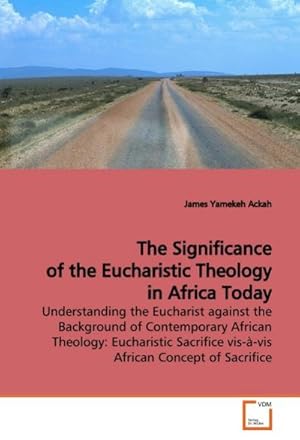 Immagine del venditore per The Significance of the Eucharistic Theology in Africa Today : Understanding the Eucharist against the Background of Contemporary African Theology: Eucharistic Sacrifice vis--vis African Concept of Sacrifice venduto da AHA-BUCH GmbH