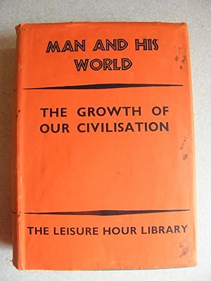 Man And His World. The Growth of Our Civilisation. Leisure Hour Library