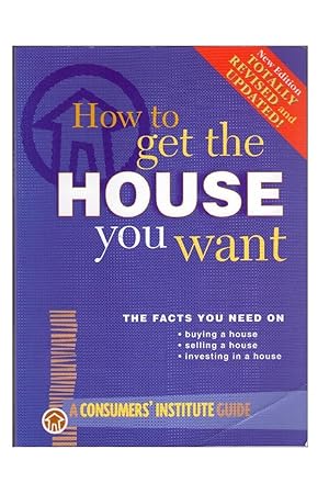 How to Get the House You Want : The Facts You Need on Buying, Selling or Investing in a House